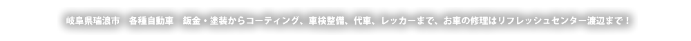 岐阜県瑞浪市　各種自動車　鈑金・塗装からコーティング、車検整備、代車、レッカーまで、お車の修理はリフレッシュセンター渡辺まで！